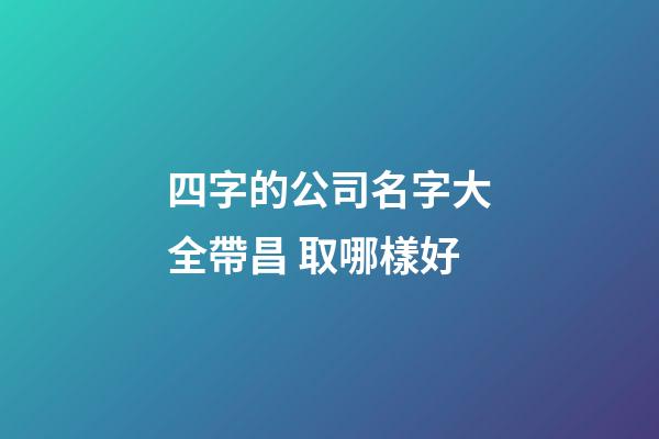 四字的公司名字大全帶昌 取哪樣好-第1張-公司起名-玄機派